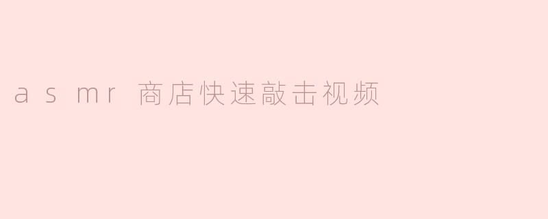 asmr商店快速敲击视频