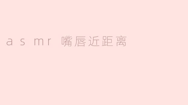 asmr嘴唇近距离