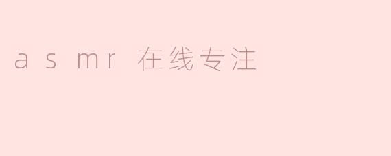 什么是ASMR在线专注，如何帮助提高我的专注力？**
