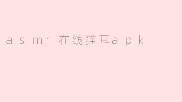 ### 探索ASMR在线猫耳APK：放松与安宁的新体验