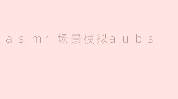 asmr场景模拟aubs