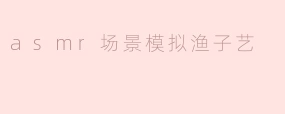 asmr场景模拟渔子艺