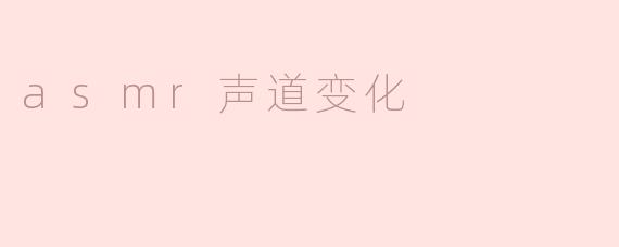 ### ASMR声道变化：感知与沉浸的艺术