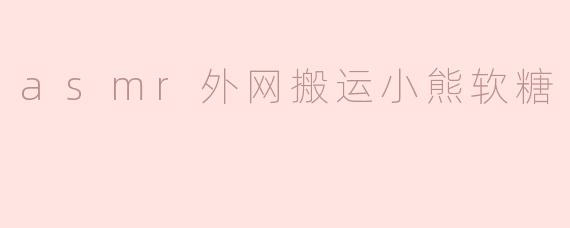 asmr外网搬运小熊软糖