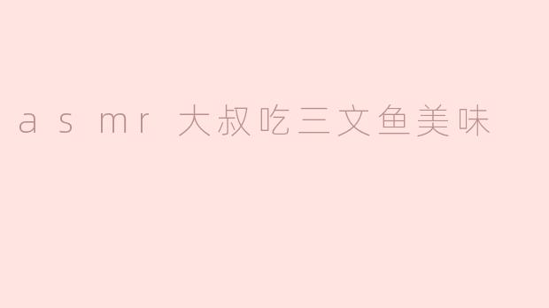 asmr大叔吃三文鱼美味