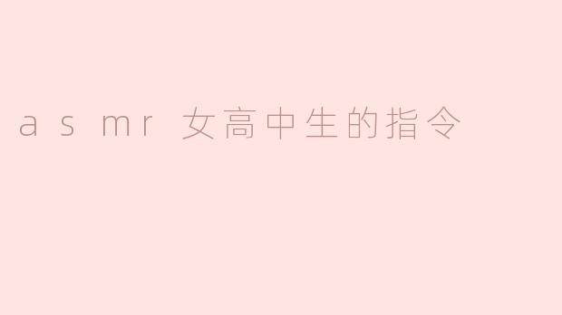 ### ASMR女高中生的指令：解锁放松的新方式