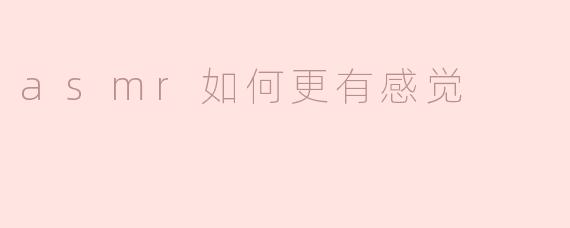 asmr如何更有感觉