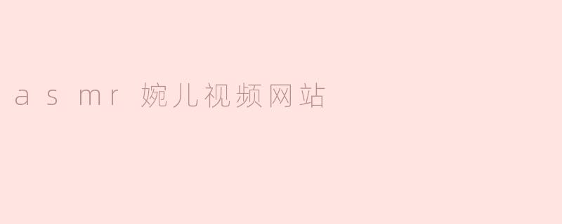 asmr婉儿视频网站