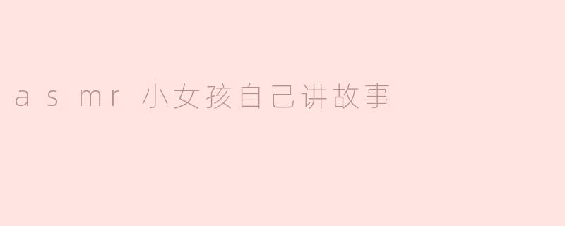 asmr小女孩自己讲故事