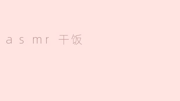 什么是ASMR干饭，它有什么特别之处？
