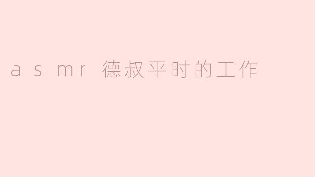 德叔平时的工作主要包括哪些内容？****