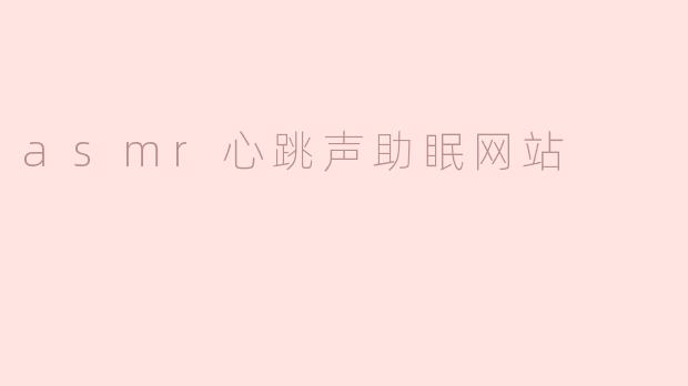 探索ASMR心跳声助眠网站：让你轻松入睡的秘密