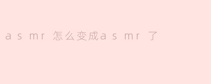 asmr怎么变成asmr了