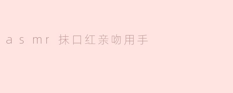 asmr抹口红亲吻用手