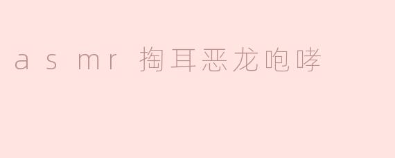 asmr掏耳恶龙咆哮