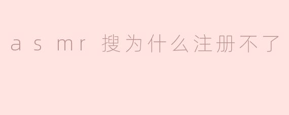 ### ASMR搜为什么注册不了？解析常见问题与解决方案