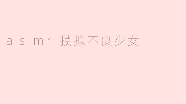 asmr摸拟不良少女