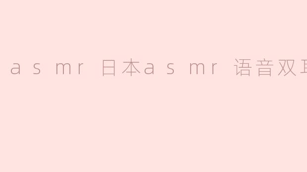 ### 沉浸在声音的世界：探索日本ASMR语音双耳的魅力