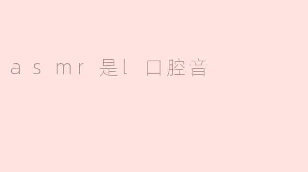 asmr是l口腔音