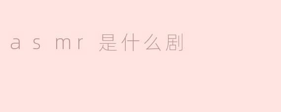 ASMR是什么剧？****