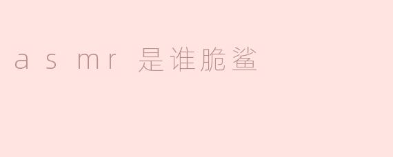 asmr是谁脆鲨