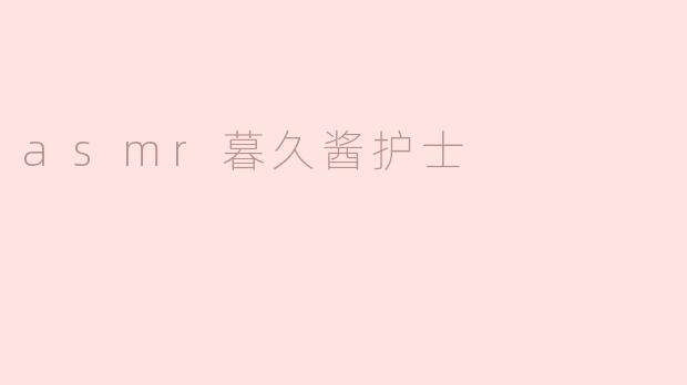 asmr暮久酱护士