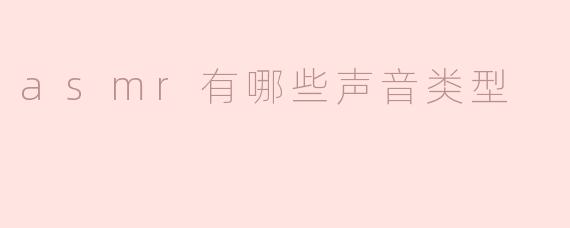 ASMR有哪些声音类型？****