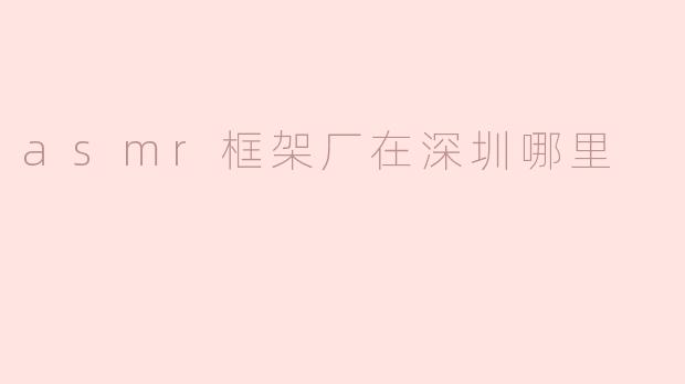 请问ASM来框架厂在深圳哪里可以找到？