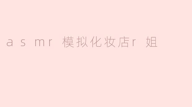 asmr模拟化妆店r姐