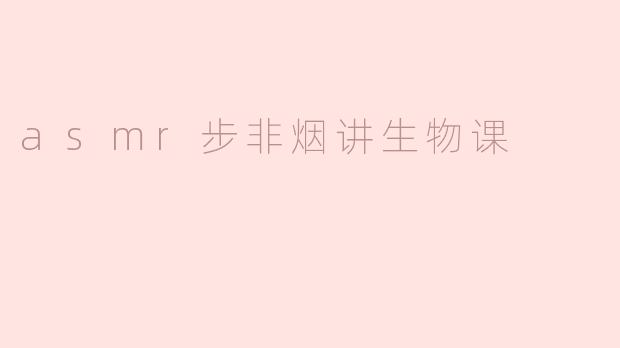 asmr步非烟讲生物课