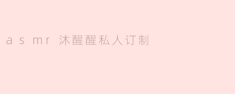 ### ASMR沐醒醒私人订制：独特体验尽在耳边