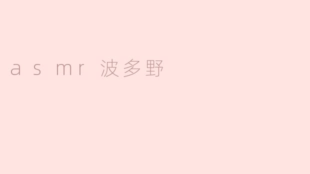 探索ASMR波多野的世界：声音与放松的奇妙结合