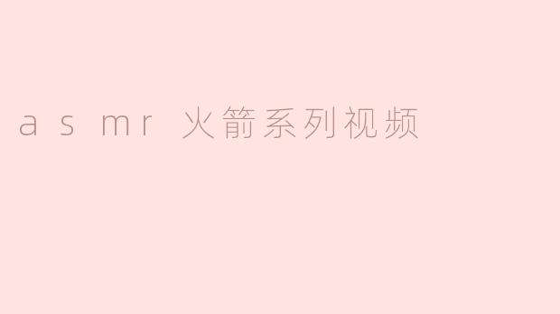 什么是ASMR火箭系列视频，它们有什么特点？