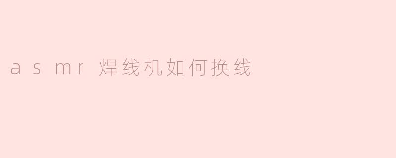 asmr焊线机如何换线