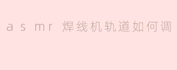 asmr焊线机轨道如何调