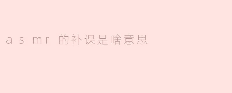 ASMR的补课是什么意思？