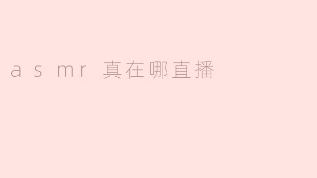 ASMR真在哪直播？**
