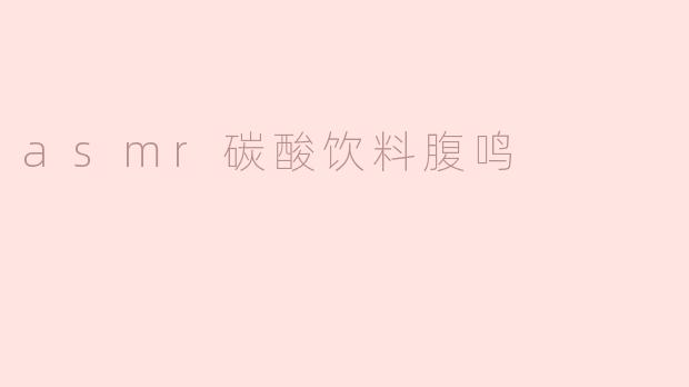 ### ASMR碳酸饮料腹鸣：一种独特的听觉享受