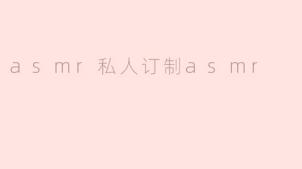 asmr私人订制asmr