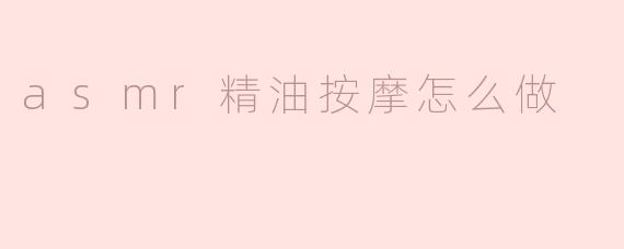 asmr精油按摩怎么做？**