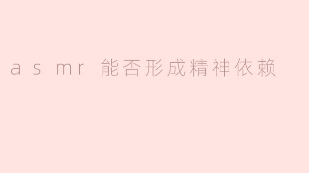 ASMR能否形成精神依赖？