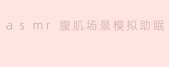 什么是ASMR腹肌场景模拟助眠？**