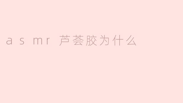 asmr芦荟胶为什么