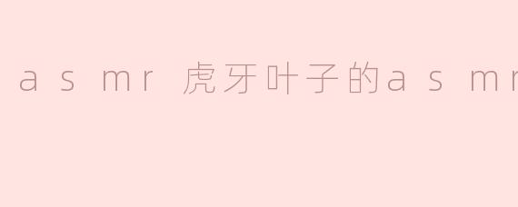 探索虎牙叶子的ASMR世界：放松与沉浸的声音体验