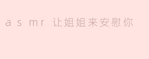 asmr让姐姐来安慰你