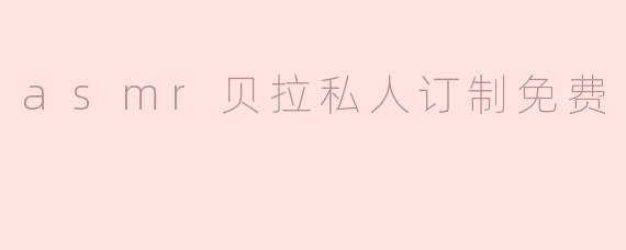 asmr贝拉私人订制免费