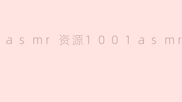 asmr资源1001asmr资源