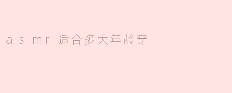 asmr适合多大年龄穿