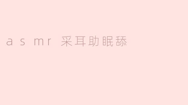 asmr采耳助眠舔