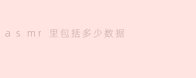 asmr里包括多少数据
